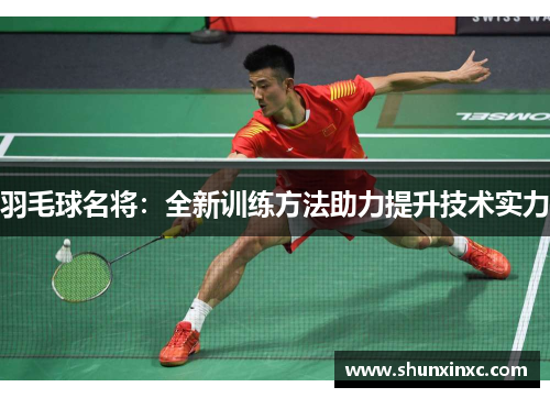 羽毛球名将:全新训练方法助力提升技术实力